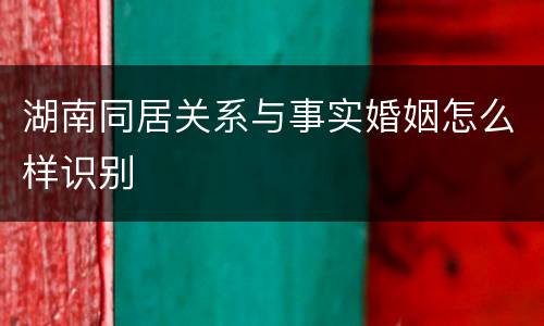 湖南同居关系与事实婚姻怎么样识别