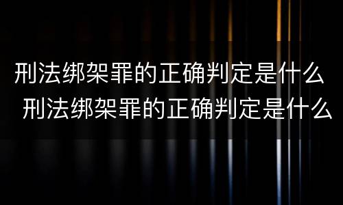 刑法绑架罪的正确判定是什么 刑法绑架罪的正确判定是什么标准