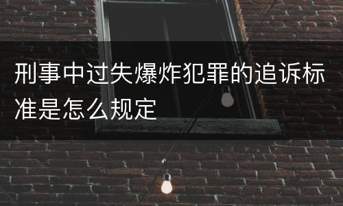 刑事中过失爆炸犯罪的追诉标准是怎么规定