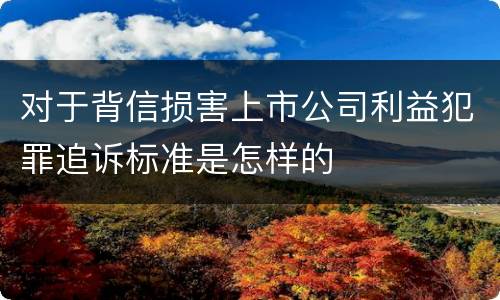 对于背信损害上市公司利益犯罪追诉标准是怎样的