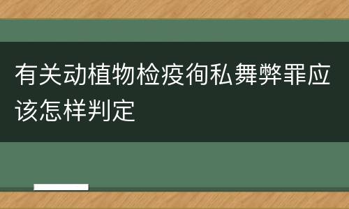 有关动植物检疫徇私舞弊罪应该怎样判定