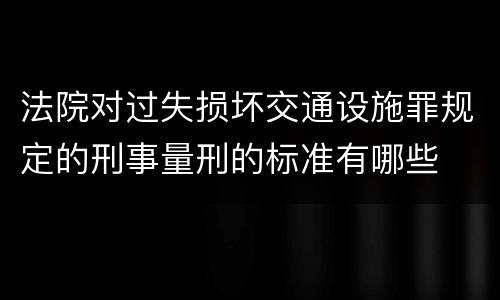 法院对过失损坏交通设施罪规定的刑事量刑的标准有哪些