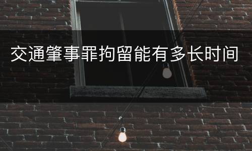 交通肇事罪拘留能有多长时间
