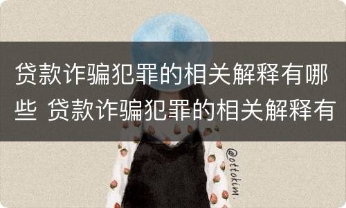 贷款诈骗犯罪的相关解释有哪些 贷款诈骗犯罪的相关解释有哪些规定