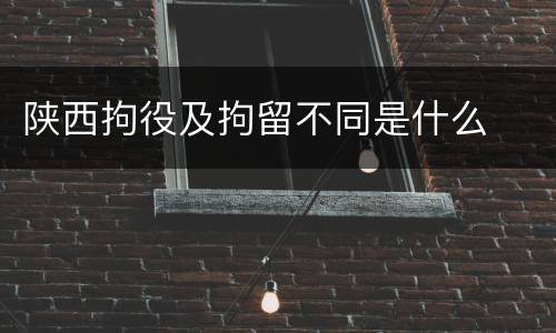 陕西拘役及拘留不同是什么