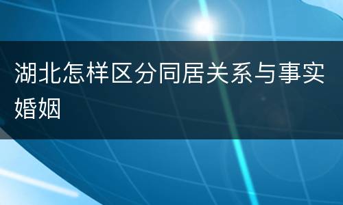 湖北怎样区分同居关系与事实婚姻