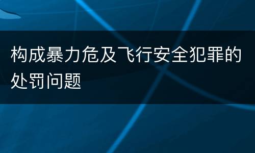 构成暴力危及飞行安全犯罪的处罚问题