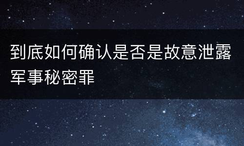 到底如何确认是否是故意泄露军事秘密罪