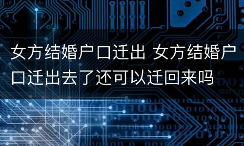 女方结婚户口迁出 女方结婚户口迁出去了还可以迁回来吗