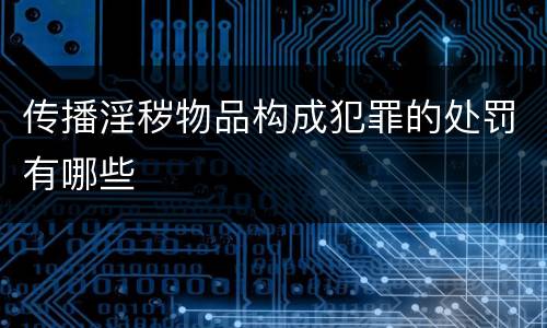 传播淫秽物品构成犯罪的处罚有哪些