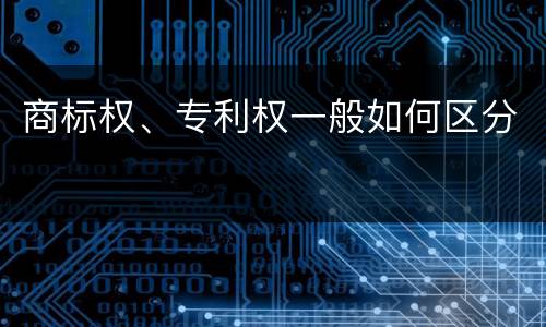 商标权、专利权一般如何区分