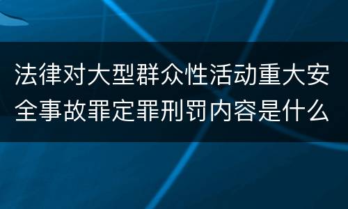 法律对大型群众性活动重大安全事故罪定罪刑罚内容是什么