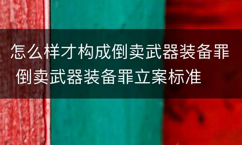 怎么样才构成倒卖武器装备罪 倒卖武器装备罪立案标准