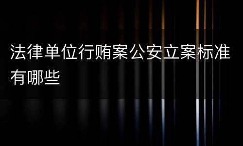 法律单位行贿案公安立案标准有哪些