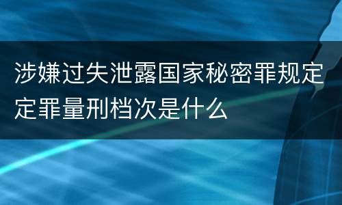 涉嫌过失泄露国家秘密罪规定定罪量刑档次是什么