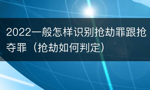 2022一般怎样识别抢劫罪跟抢夺罪（抢劫如何判定）