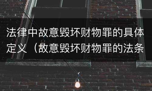 法律中故意毁坏财物罪的具体定义（故意毁坏财物罪的法条）