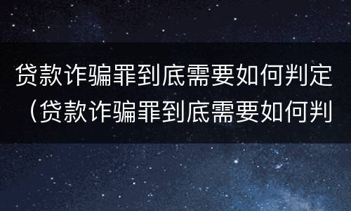 贷款诈骗罪到底需要如何判定（贷款诈骗罪到底需要如何判定呢）