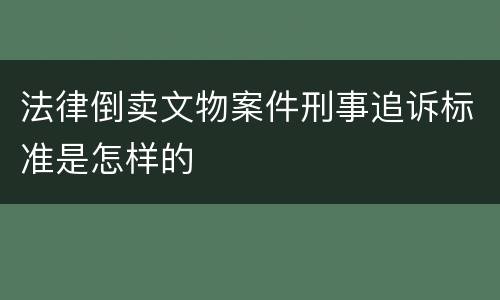 法律倒卖文物案件刑事追诉标准是怎样的