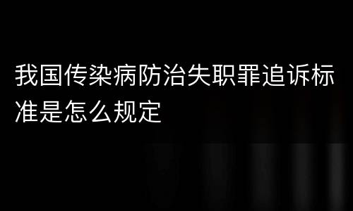 我国传染病防治失职罪追诉标准是怎么规定