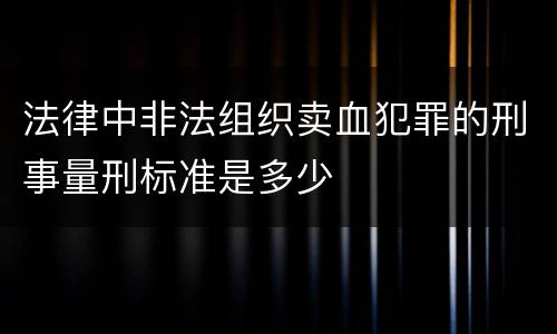 法律中非法组织卖血犯罪的刑事量刑标准是多少