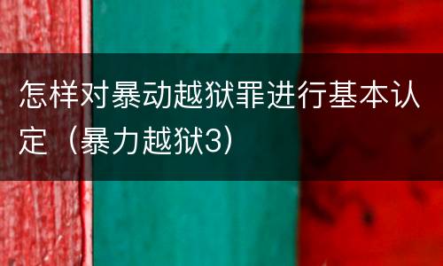 怎样对暴动越狱罪进行基本认定（暴力越狱3）