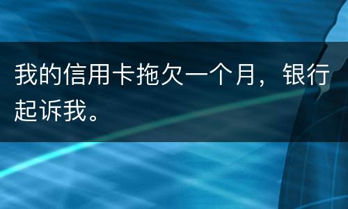 我的信用卡拖欠一个月，银行起诉我。