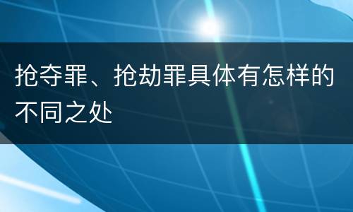 抢夺罪、抢劫罪具体有怎样的不同之处