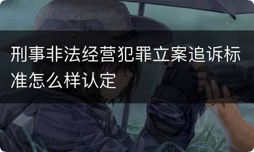 刑事非法经营犯罪立案追诉标准怎么样认定