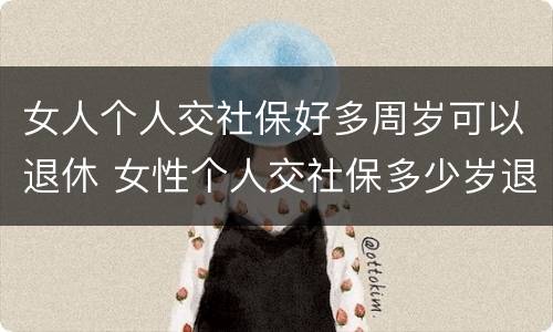 女人个人交社保好多周岁可以退休 女性个人交社保多少岁退休
