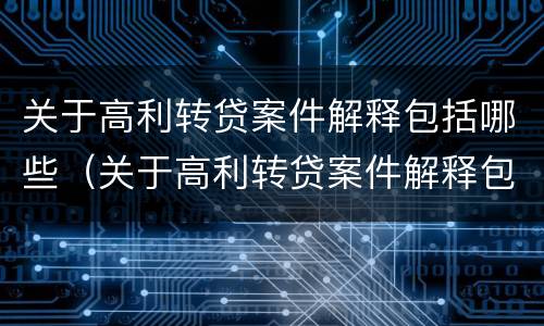 关于高利转贷案件解释包括哪些（关于高利转贷案件解释包括哪些内容）