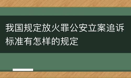 我国规定放火罪公安立案追诉标准有怎样的规定