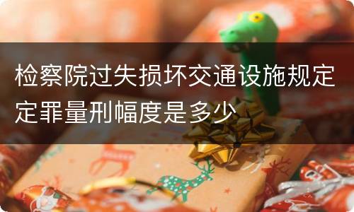 检察院过失损坏交通设施规定定罪量刑幅度是多少