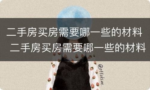 二手房买房需要哪一些的材料 二手房买房需要哪一些的材料和手续