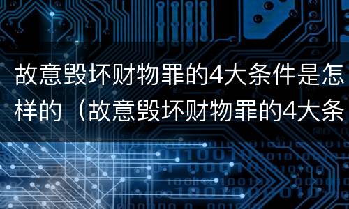 故意毁坏财物罪的4大条件是怎样的（故意毁坏财物罪的4大条件是怎样的行为）