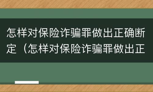 怎样对保险诈骗罪做出正确断定（怎样对保险诈骗罪做出正确断定的认定）