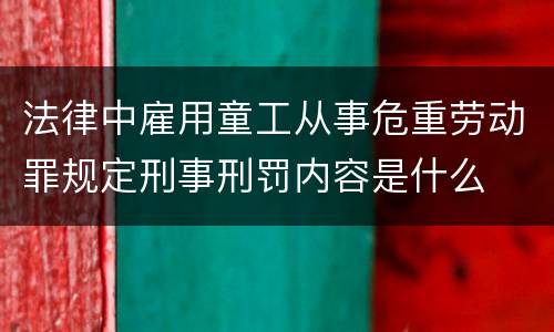 法律中雇用童工从事危重劳动罪规定刑事刑罚内容是什么