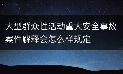 大型群众性活动重大安全事故案件解释会怎么样规定