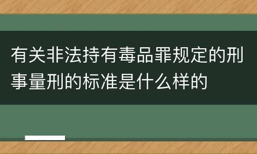 有关非法持有毒品罪规定的刑事量刑的标准是什么样的