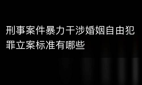 刑事案件暴力干涉婚姻自由犯罪立案标准有哪些