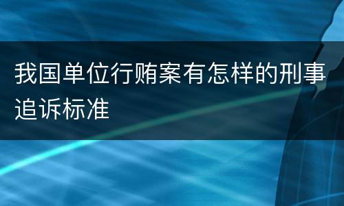 我国单位行贿案有怎样的刑事追诉标准