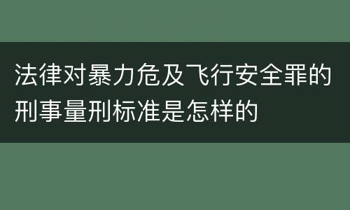 法律对暴力危及飞行安全罪的刑事量刑标准是怎样的