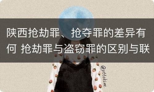 陕西抢劫罪、抢夺罪的差异有何 抢劫罪与盗窃罪的区别与联系