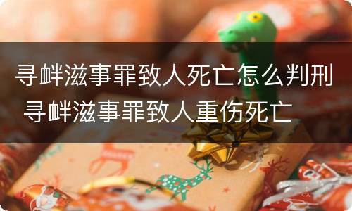 寻衅滋事罪致人死亡怎么判刑 寻衅滋事罪致人重伤死亡