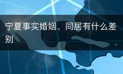 宁夏事实婚姻、同居有什么差别