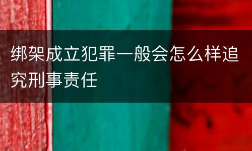 绑架成立犯罪一般会怎么样追究刑事责任