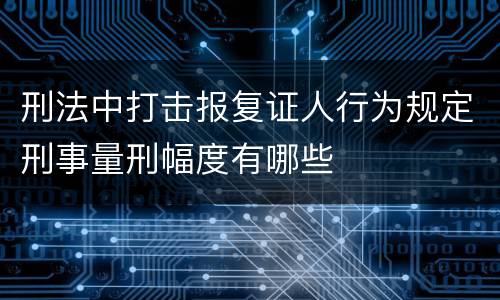 刑法中打击报复证人行为规定刑事量刑幅度有哪些