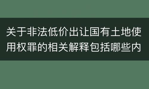 关于非法低价出让国有土地使用权罪的相关解释包括哪些内容