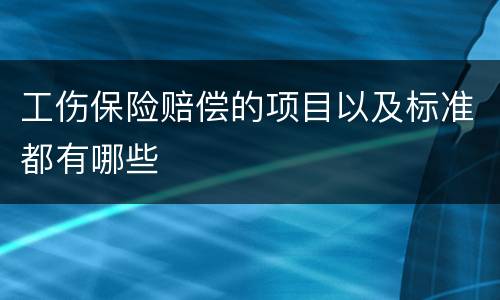工伤保险赔偿的项目以及标准都有哪些