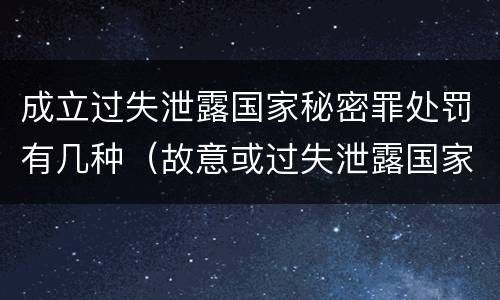 成立过失泄露国家秘密罪处罚有几种(故意或过失泄露国家秘密罪的区别)